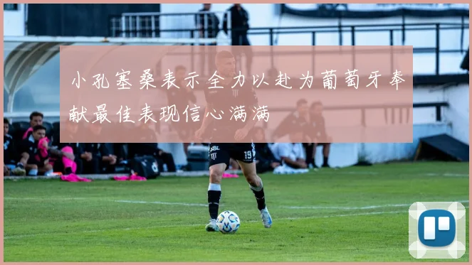 小孔塞桑表示全力以赴为葡萄牙奉献最佳表现信心满满