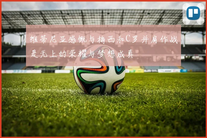 维蒂尼亚感慨与梅西和C罗并肩作战是无上的荣耀与梦想成真