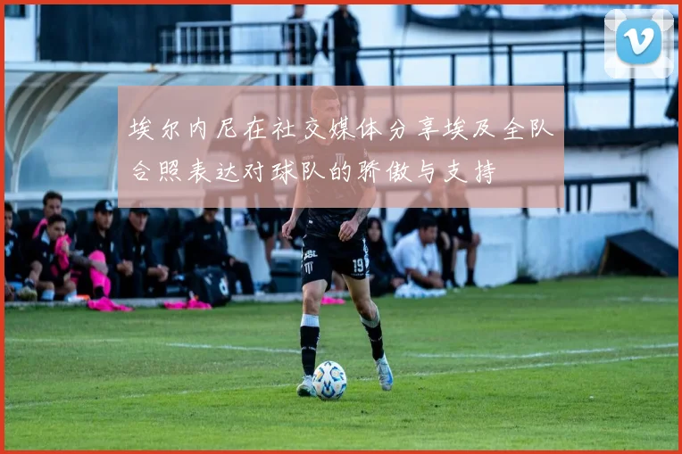 埃尔内尼在社交媒体分享埃及全队合照表达对球队的骄傲与支持