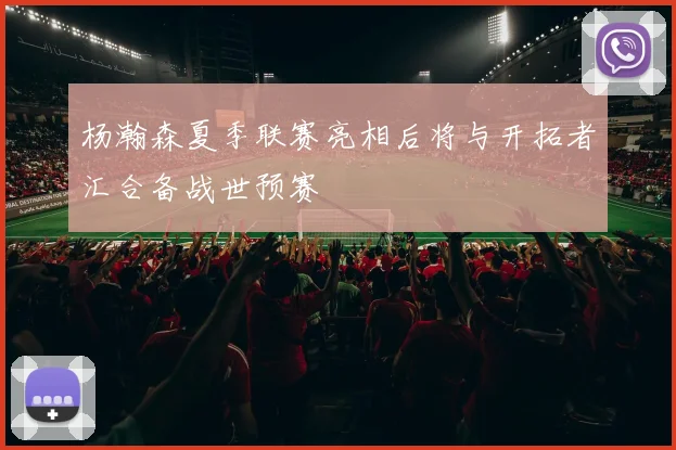 杨瀚森夏季联赛亮相后将与开拓者汇合备战世预赛