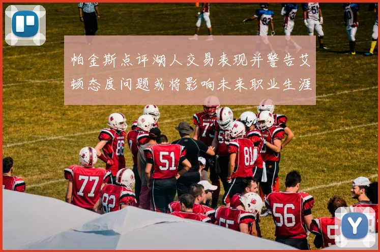 帕金斯点评湖人交易表现并警告艾顿态度问题或将影响未来职业生涯